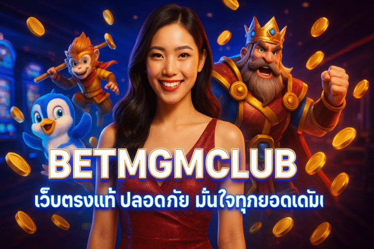 BETMGMCLUB เว็บตรงแท้ ปลอดภัย มั่นใจทุกยอดเดิมพัน